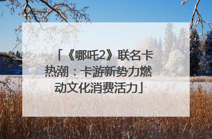 《哪吒2》联名卡热潮：卡游新势力燃动文化消费活力