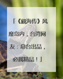 《藏海传》风靡岛内，台湾网友：总台出品，必属精品！