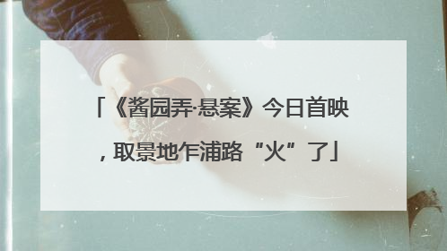 《酱园弄·悬案》今日首映，取景地乍浦路“火”了