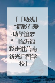 「助残」“福彩有爱·助学追梦” 临沂福彩走进莒南新光启智学校