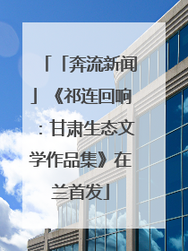 「奔流新闻」《祁连回响：甘肃生态文学作品集》在兰首发