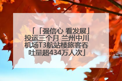 「强信心 看发展」投运三个月 兰州中川机场T3航站楼旅客吞吐量超434万人次
