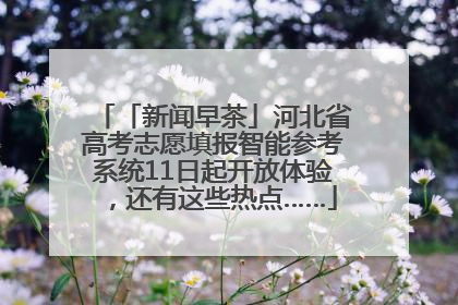 「新闻早茶」河北省高考志愿填报智能参考系统11日起开放体验，还有这些热点……