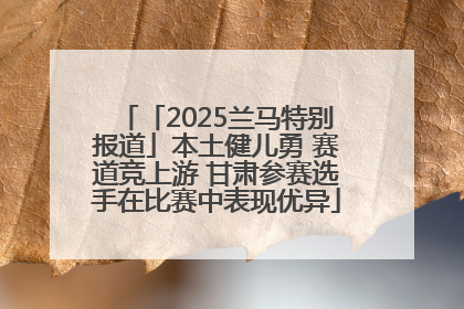 「2025兰马特别报道」本土健儿勇 赛道竞上游 甘肃参赛选手在比赛中表现优异