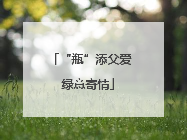 “瓶”添父爱 绿意寄情