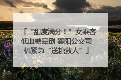 “甜度满分！”女乘客低血糖晕倒 襄阳公交司机紧急“送糖救人”