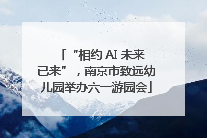“相约 AI 未来已来”，南京市致远幼儿园举办六一游园会