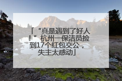 “真是遇到了好人！”杭州一保洁员捡到17个红包交公，失主太感动