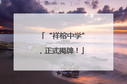 “祥榕中学”，正式揭牌！
