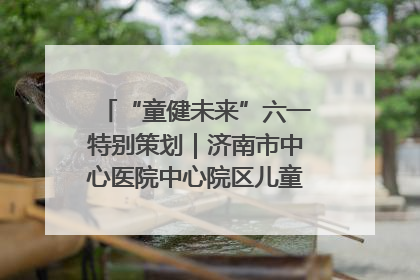 “童健未来”六一特别策划｜济南市中心医院中心院区儿童呼吸病房六一特别活动温暖举行
