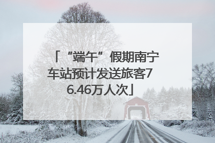 “端午”假期南宁车站预计发送旅客76.46万人次