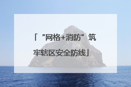 “网格+消防”筑牢辖区安全防线