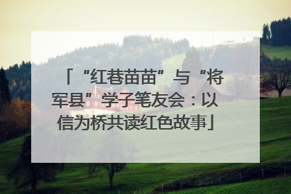 “红巷苗苗”与“将军县”学子笔友会：以信为桥共读红色故事