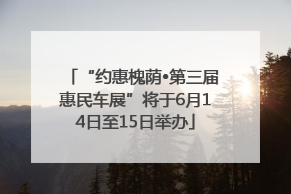 “约惠槐荫•第三届惠民车展”将于6月14日至15日举办