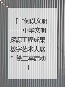 “何以文明——中华文明探源工程成果数字艺术大展”第二季启动