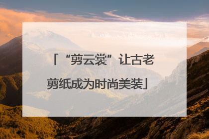 “剪云裳”让古老剪纸成为时尚美装