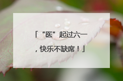 “医”起过六一，快乐不缺席！
