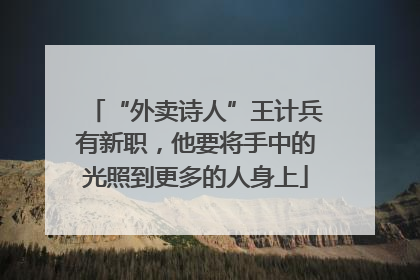 “外卖诗人”王计兵有新职，他要将手中的光照到更多的人身上