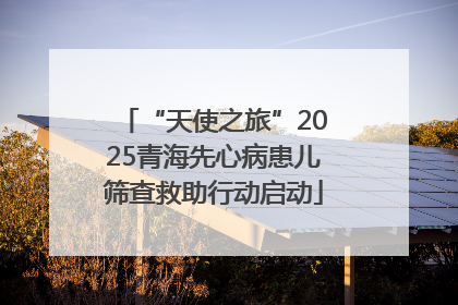 “天使之旅”2025青海先心病患儿筛查救助行动启动