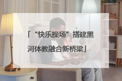 “快乐操场”搭建黑河体教融合新桥梁