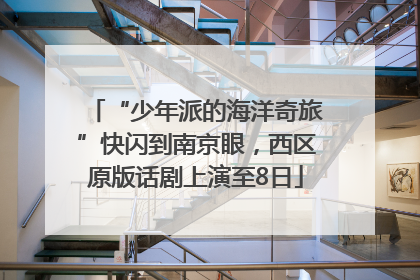“少年派的海洋奇旅”快闪到南京眼，西区原版话剧上演至8日