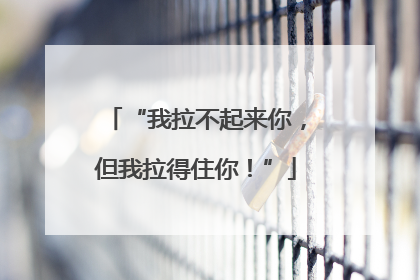 “我拉不起来你，但我拉得住你！”