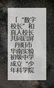 “数字校长”和真人校长共同启屏 丹阳市华南实验初级中学成立“少年科学院”共筑科技创新梦
