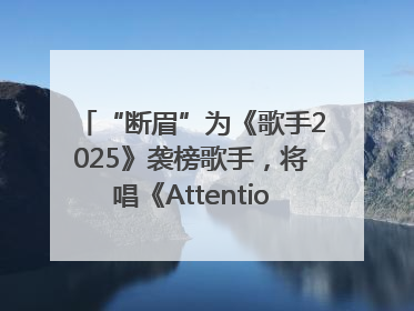 “断眉”为《歌手2025》袭榜歌手，将唱《Attention》和《See You Again》
