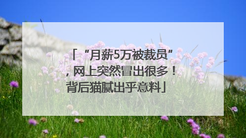 “月薪5万被裁员”，网上突然冒出很多！背后猫腻出乎意料