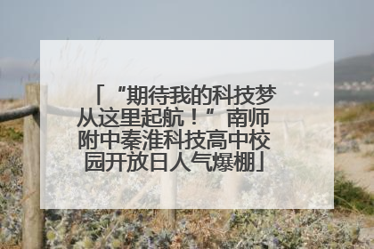 “期待我的科技梦从这里起航！”南师附中秦淮科技高中校园开放日人气爆棚