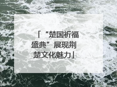 “楚国祈福盛典”展现荆楚文化魅力