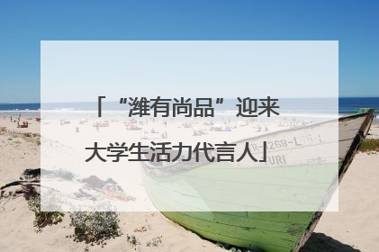 “潍有尚品”迎来大学生活力代言人