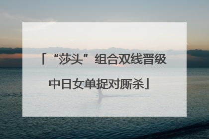 “莎头”组合双线晋级 中日女单捉对厮杀