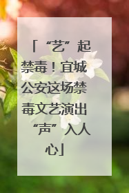 “艺”起禁毒！宜城公安这场禁毒文艺演出“声”入人心