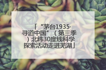 “茅台1935·寻道中国”（第三季）北纬30度线科学探索活动走进芜湖