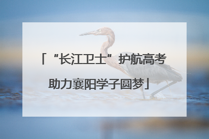 “长江卫士”护航高考 助力襄阳学子圆梦