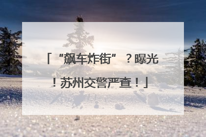 “飙车炸街”？曝光！苏州交警严查！