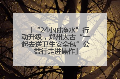 “24小时净水”行动升级，郑州太古“一起去送卫生安全包”公益行走进焦作