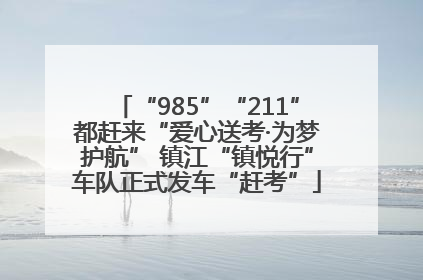 “985”“211”都赶来“爱心送考·为梦护航” 镇江“镇悦行”车队正式发车“赶考”