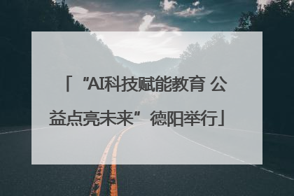 “AI科技赋能教育 公益点亮未来”德阳举行