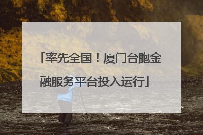 率先全国！厦门台胞金融服务平台投入运行