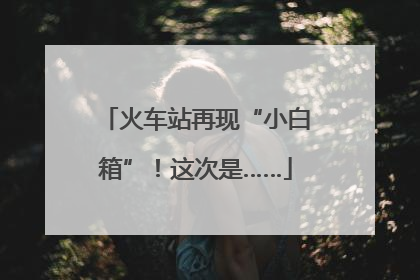 火车站再现“小白箱”！这次是……