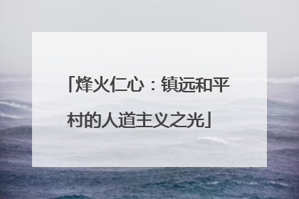 烽火仁心：镇远和平村的人道主义之光