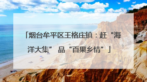烟台牟平区王格庄镇：赶“海洋大集” 品“百果乡情”