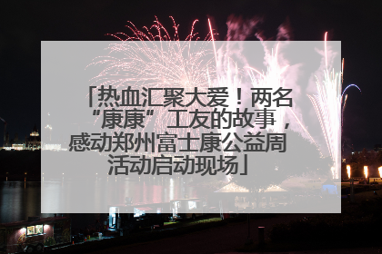 热血汇聚大爱！两名“康康”工友的故事，感动郑州富士康公益周活动启动现场