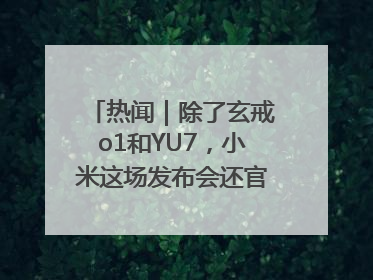 热闻｜除了玄戒o1和YU7，小米这场发布会还官宣了这些新品
