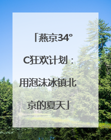 燕京34°C狂欢计划：用泡沫冰镇北京的夏天
