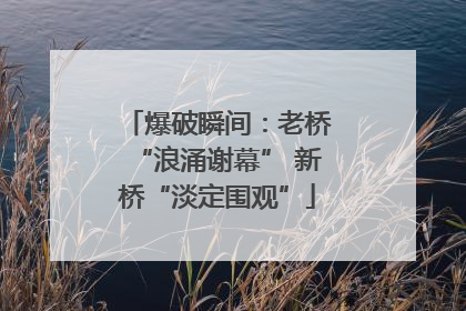 爆破瞬间：老桥“浪涌谢幕” 新桥“淡定围观”