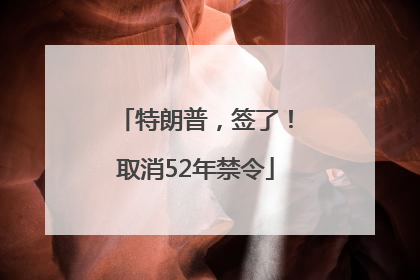 特朗普，签了！取消52年禁令