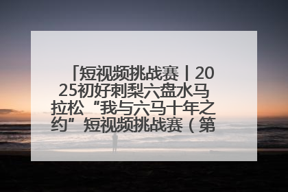 短视频挑战赛丨2025初好刺梨六盘水马拉松“我与六马十年之约”短视频挑战赛（第一阶段）即将开启